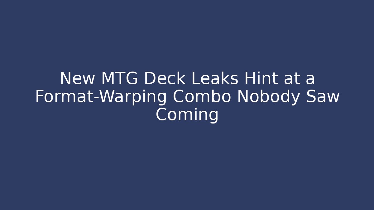 New MTG Deck Leaks Hint at a Format-Warping Combo Nobody Saw Coming