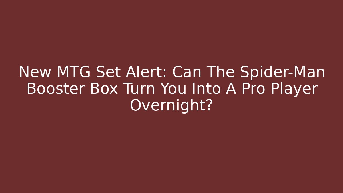 New MTG Set Alert: Can The Spider-Man Booster Box Turn You Into A Pro Player Overnight?