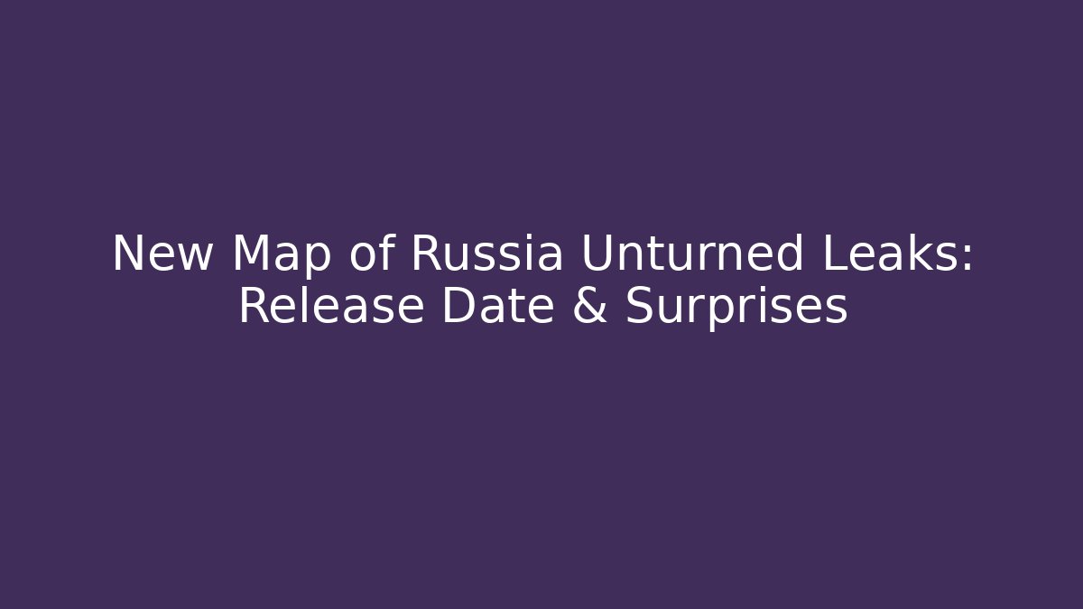 New Map of Russia Unturned Leaks: Release Date & Surprises