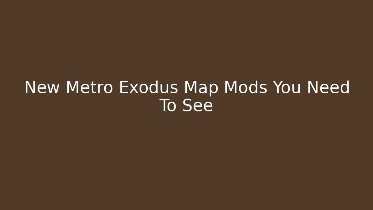 New Metro Exodus Map Mods You Need To See