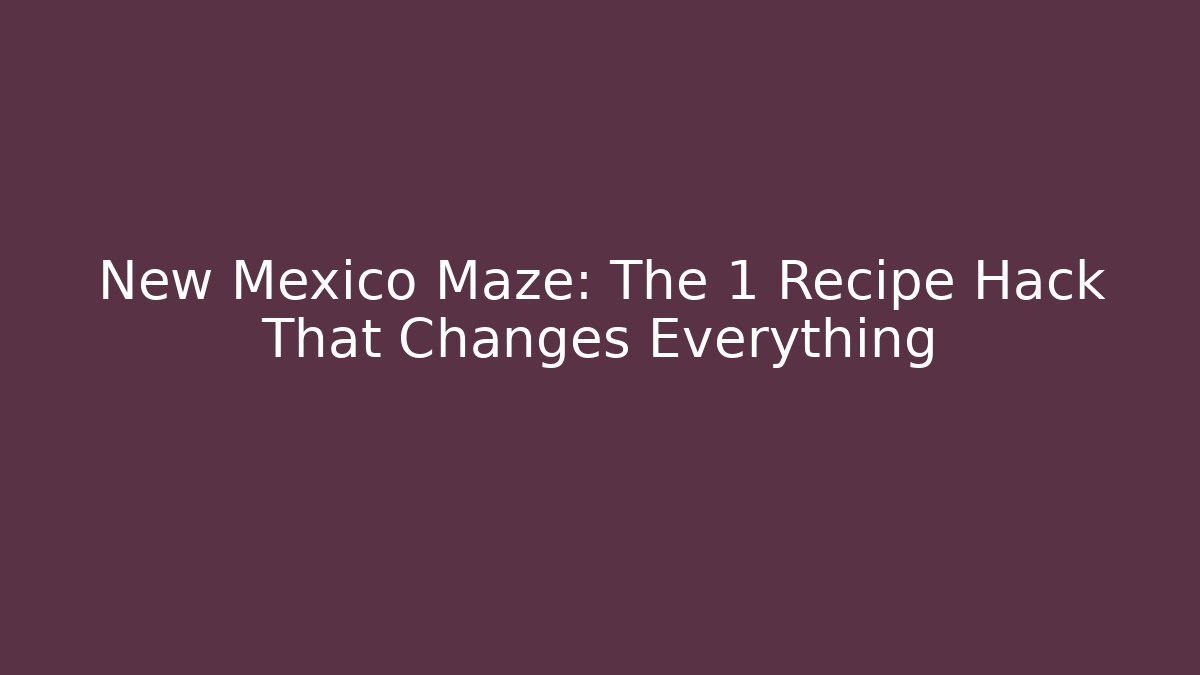 New Mexico Maze: The 1 Recipe Hack That Changes Everything