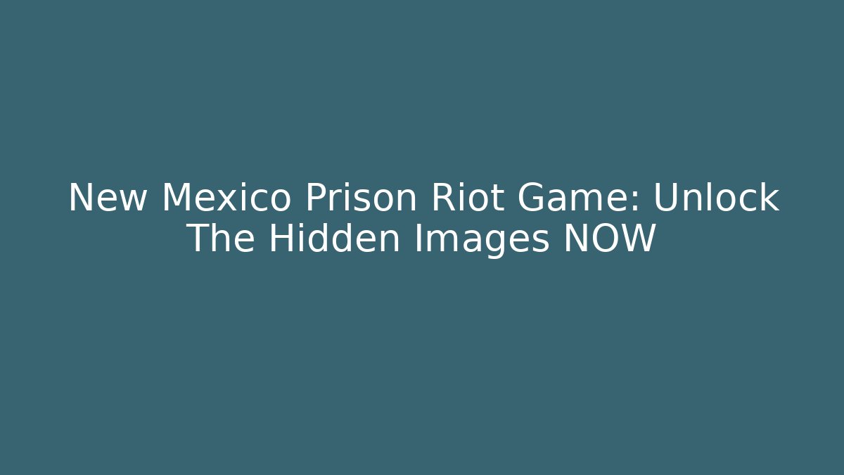 New Mexico Prison Riot Game: Unlock The Hidden Images NOW
