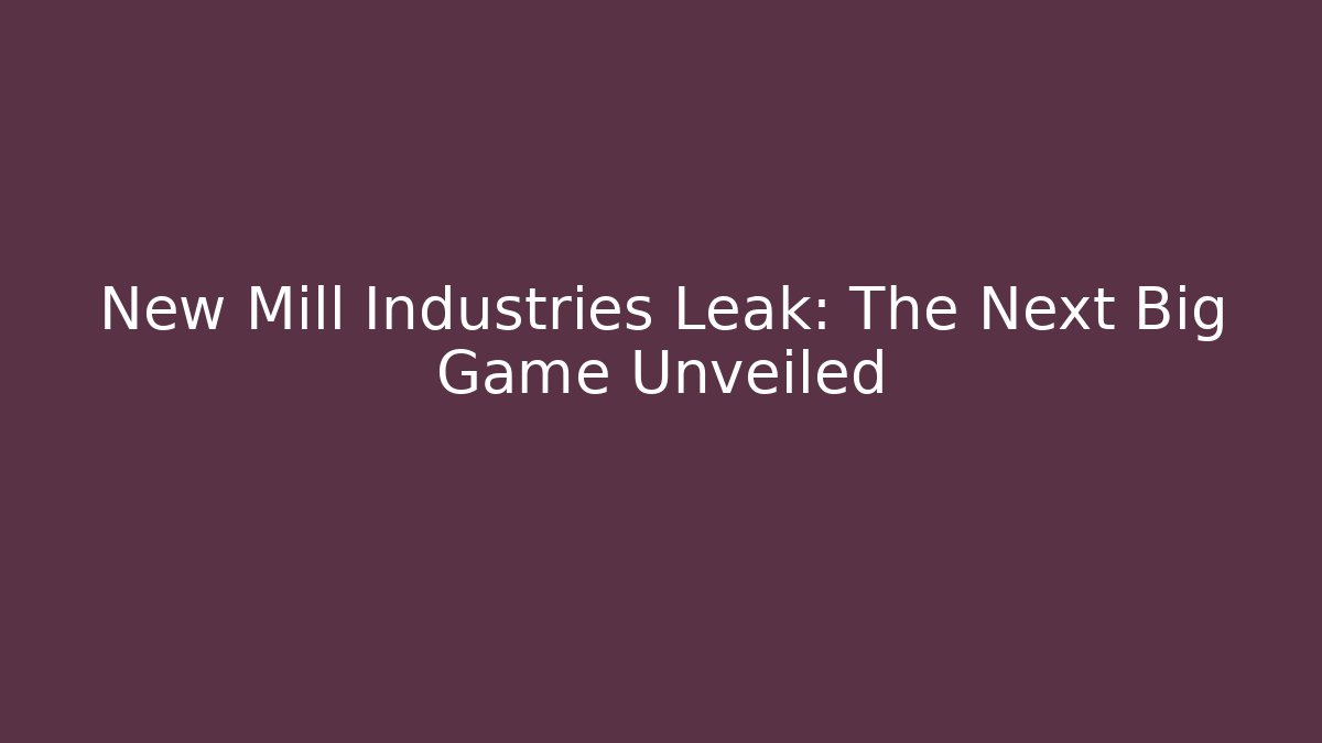 New Mill Industries Leak: The Next Big Game Unveiled