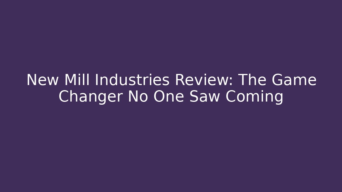 New Mill Industries Review: The Game Changer No One Saw Coming