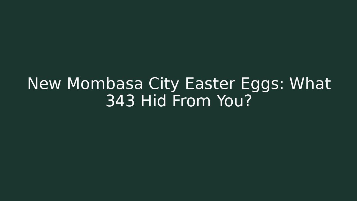 New Mombasa City Easter Eggs: What 343 Hid From You?