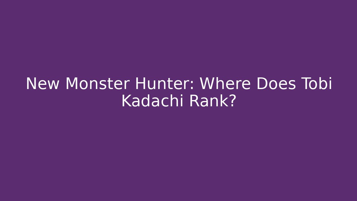 New Monster Hunter: Where Does Tobi Kadachi Rank?