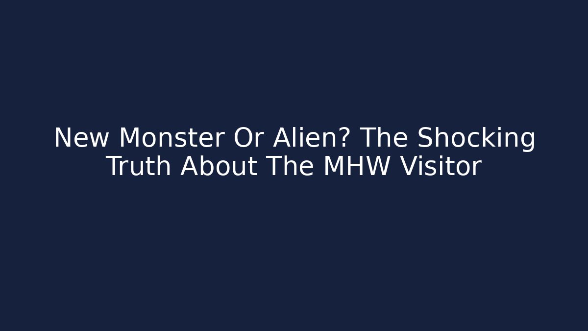 New Monster Or Alien? The Shocking Truth About The MHW Visitor