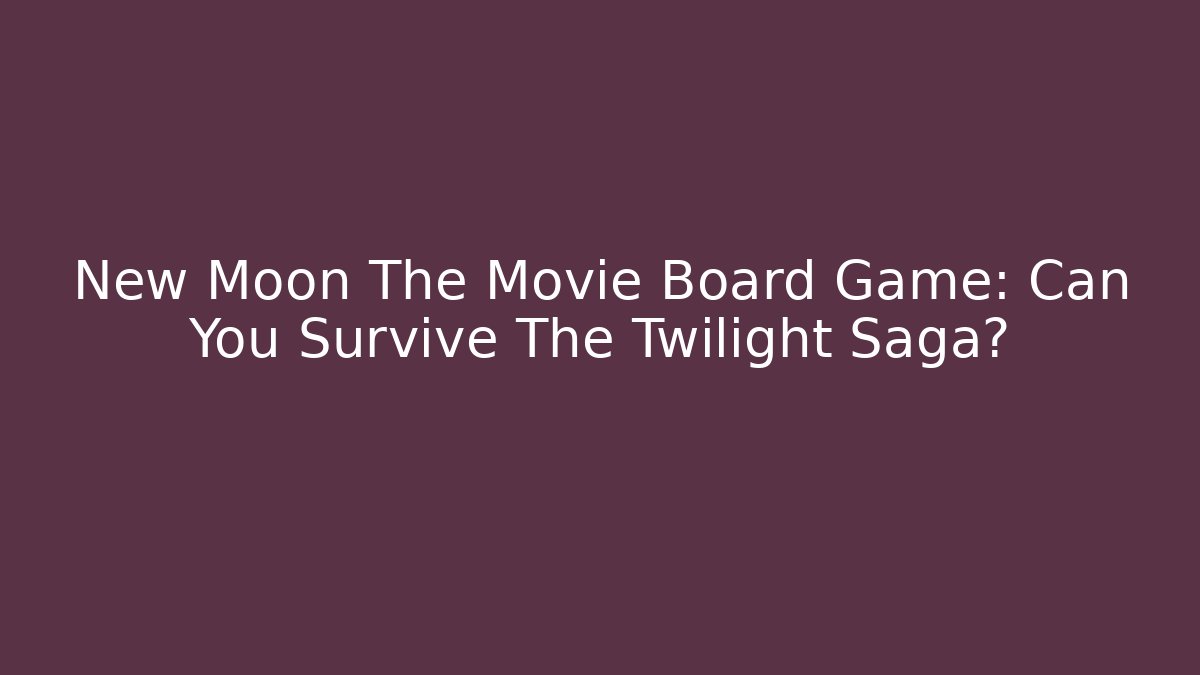 New Moon The Movie Board Game: Can You Survive The Twilight Saga?