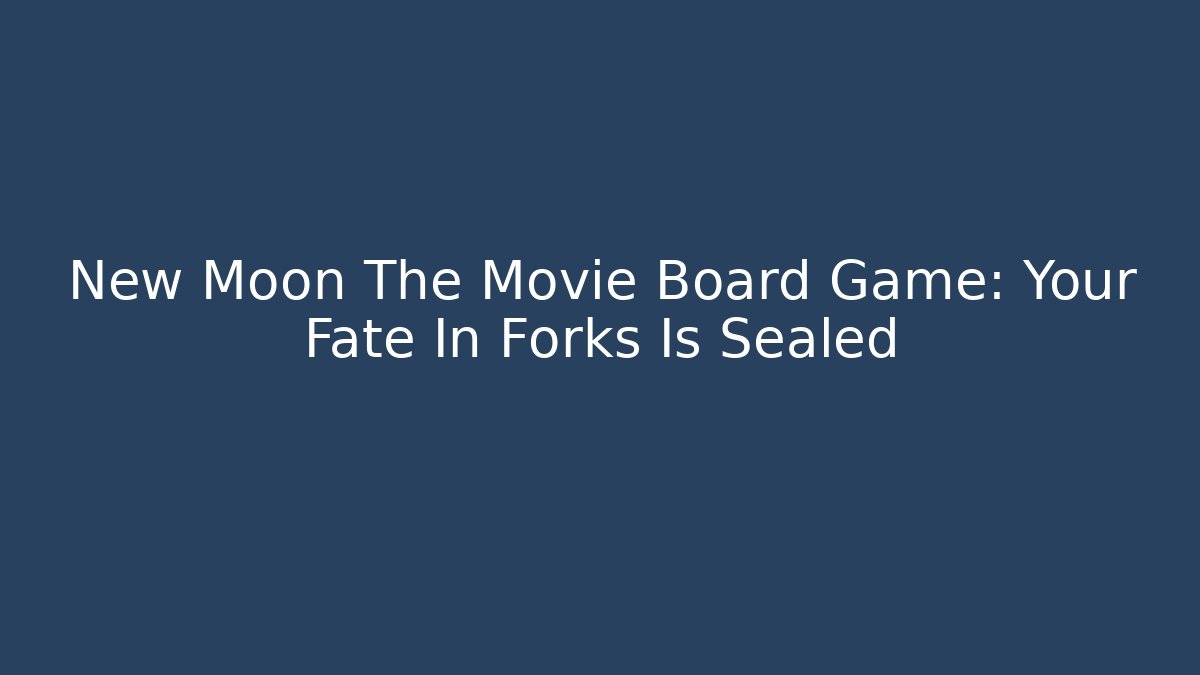 New Moon The Movie Board Game: Your Fate In Forks Is Sealed