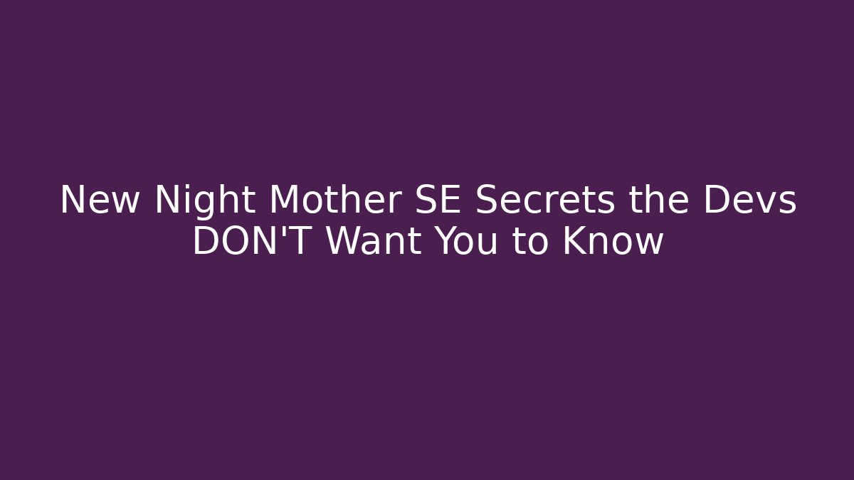 New Night Mother SE Secrets the Devs DON'T Want You to Know