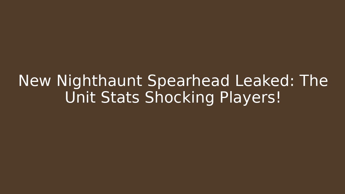 New Nighthaunt Spearhead Leaked: The Unit Stats Shocking Players!