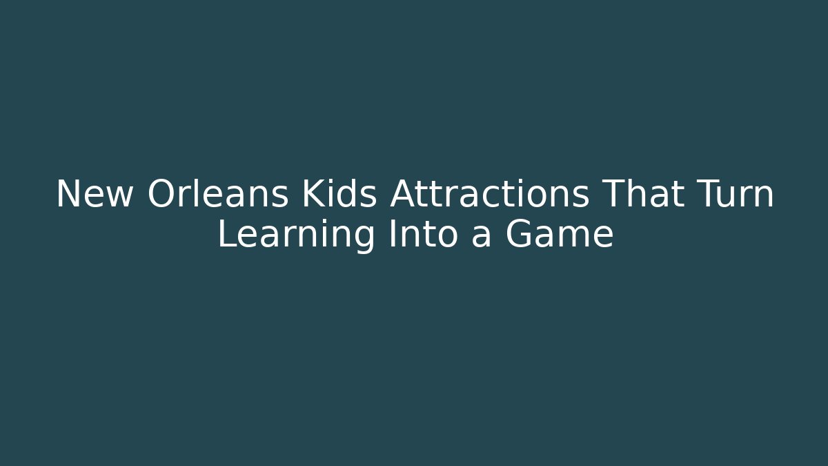 New Orleans Kids Attractions That Turn Learning Into a Game