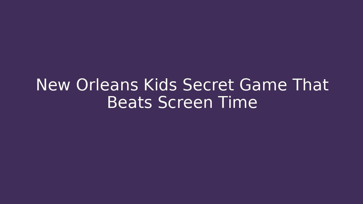 New Orleans Kids Secret Game That Beats Screen Time