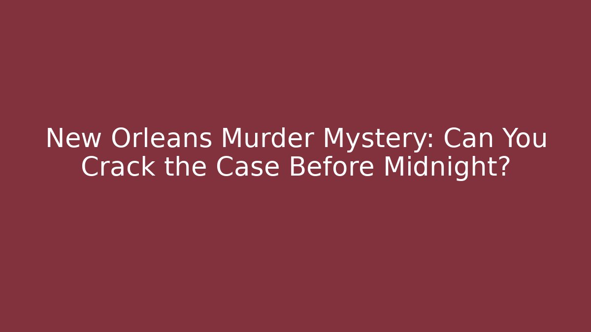 New Orleans Murder Mystery: Can You Crack the Case Before Midnight?