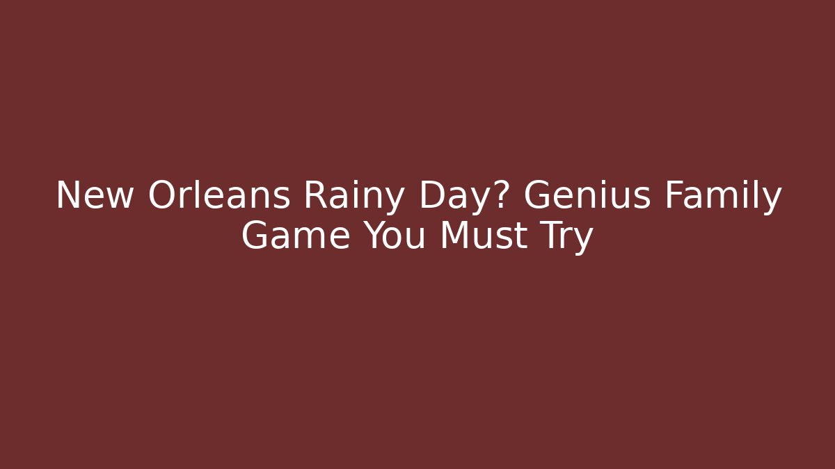 New Orleans Rainy Day? Genius Family Game You Must Try