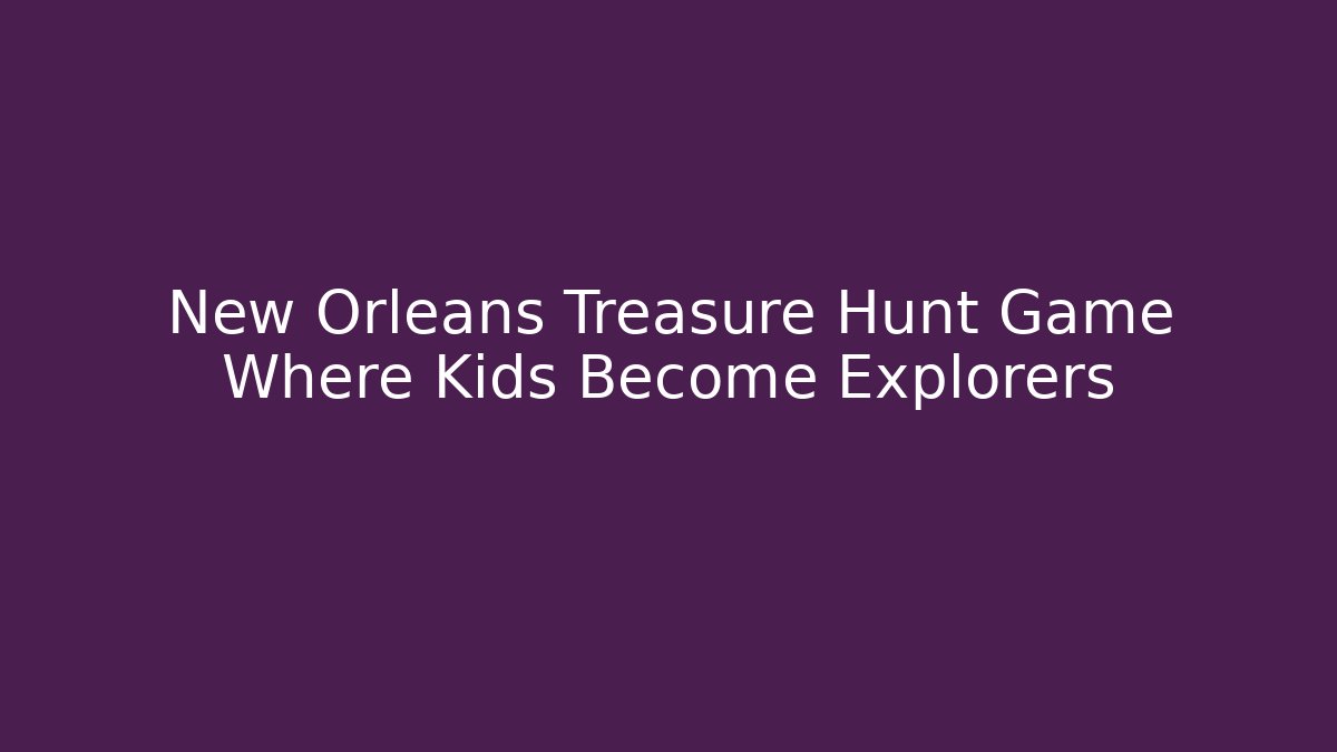 New Orleans Treasure Hunt Game Where Kids Become Explorers