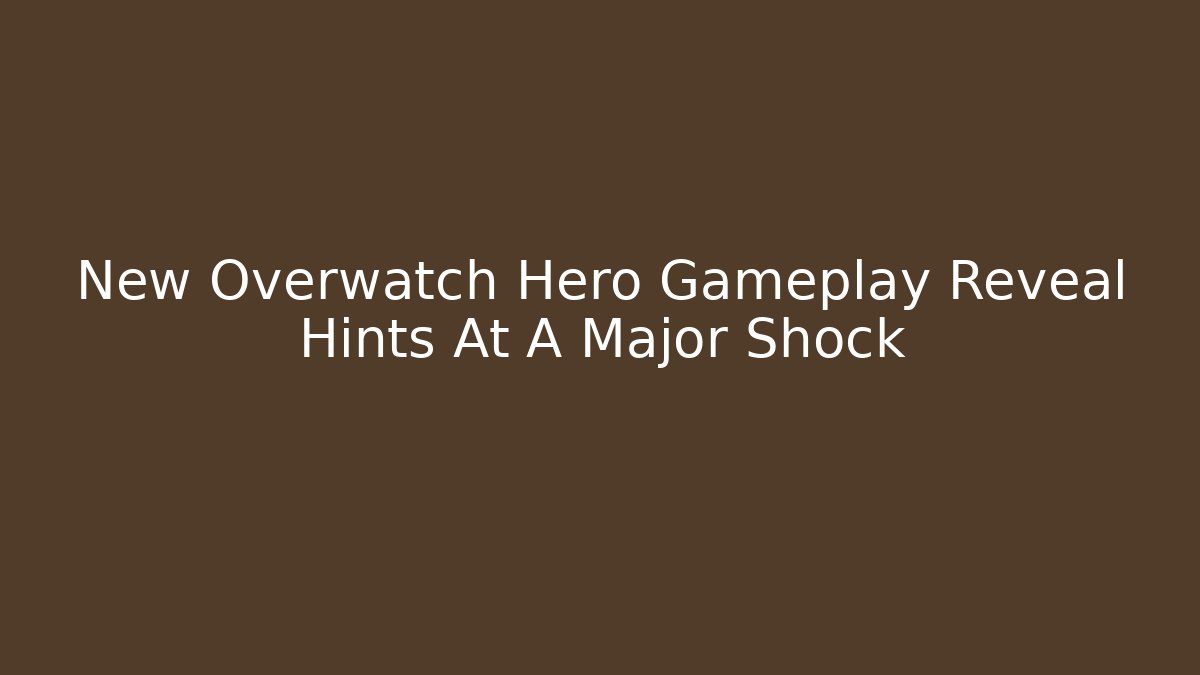 New Overwatch Hero Gameplay Reveal Hints At A Major Shock