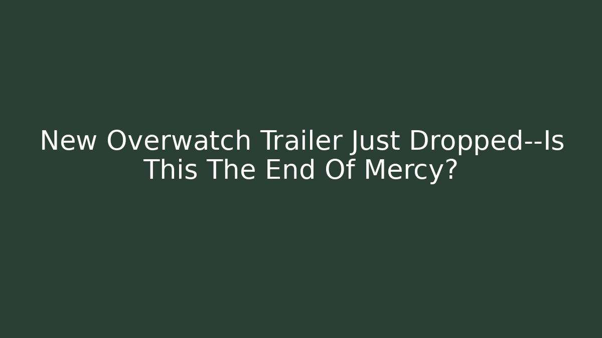 New Overwatch Trailer Just Dropped—Is This The End Of Mercy?