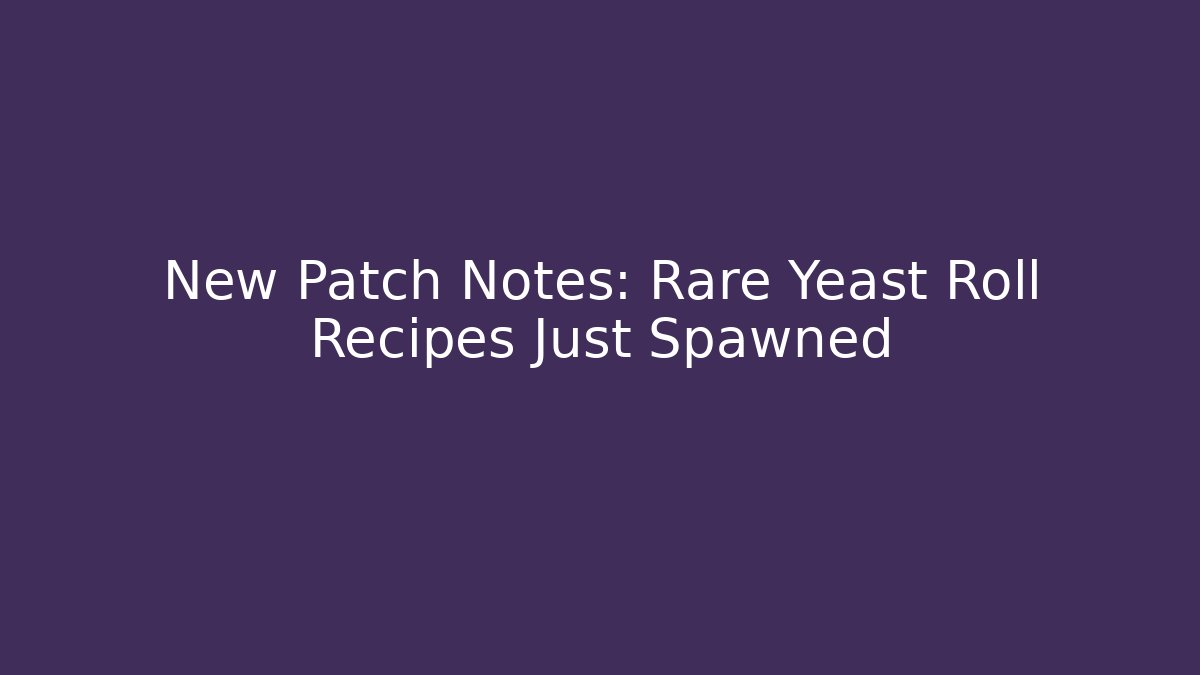 New Patch Notes: Rare Yeast Roll Recipes Just Spawned
