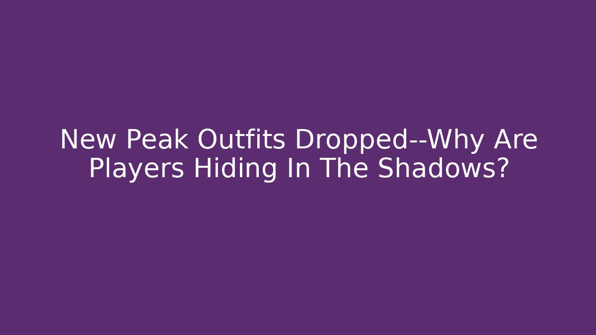 New Peak Outfits Dropped—Why Are Players Hiding In The Shadows?