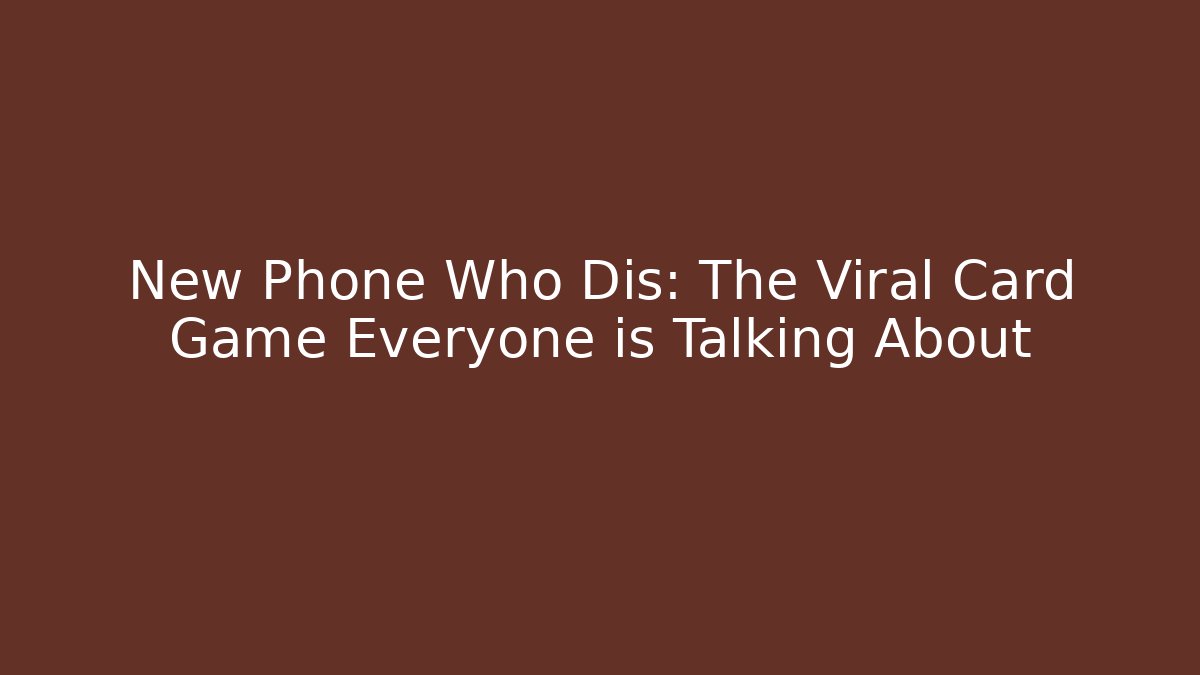 New Phone Who Dis: The Viral Card Game Everyone is Talking About