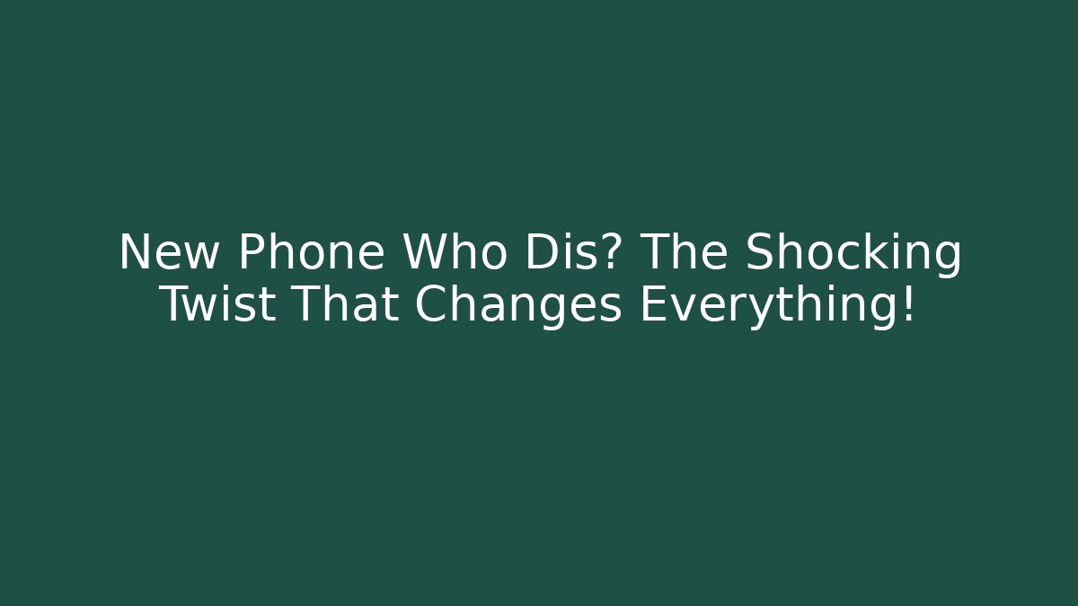 New Phone Who Dis? The Shocking Twist That Changes Everything!