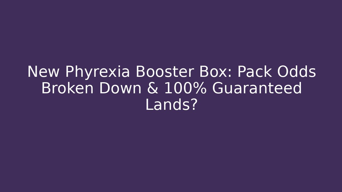 New Phyrexia Booster Box: Pack Odds Broken Down & 100% Guaranteed Lands?