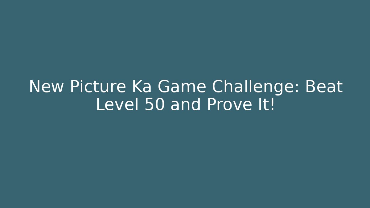New Picture Ka Game Challenge: Beat Level 50 and Prove It!
