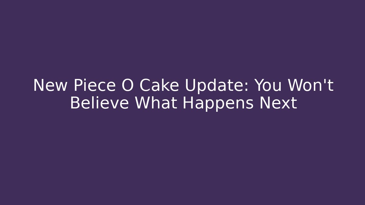 New Piece O Cake Update: You Won't Believe What Happens Next