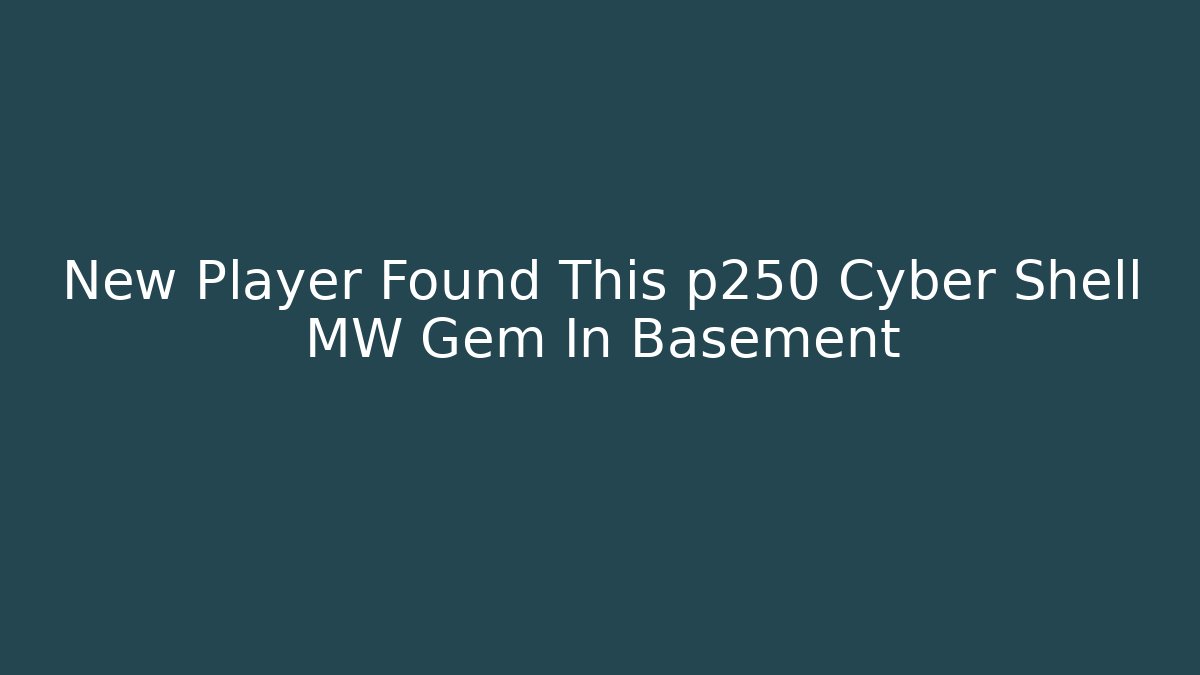 New Player Found This p250 Cyber Shell MW Gem In Basement
