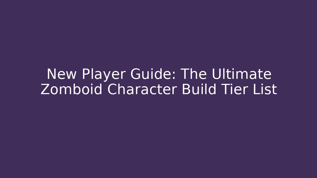 New Player Guide: The Ultimate Zomboid Character Build Tier List