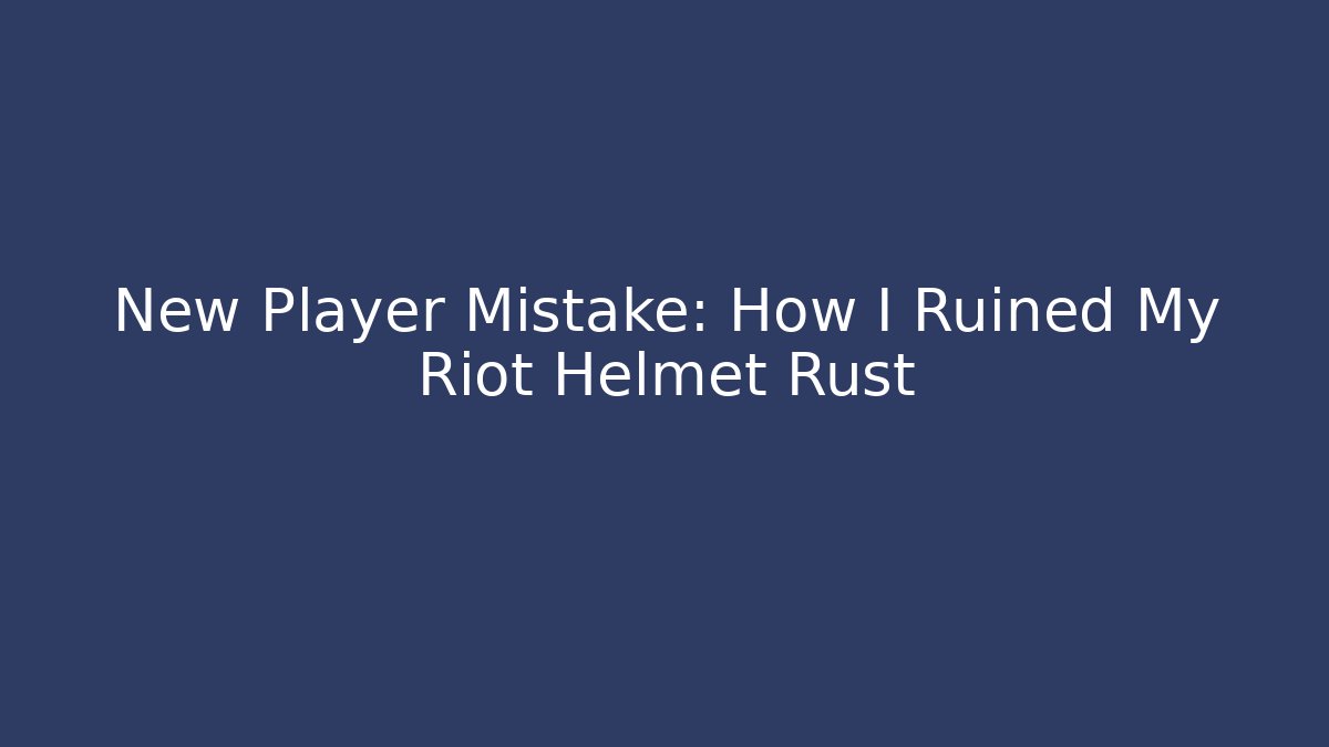 New Player Mistake: How I Ruined My Riot Helmet Rust