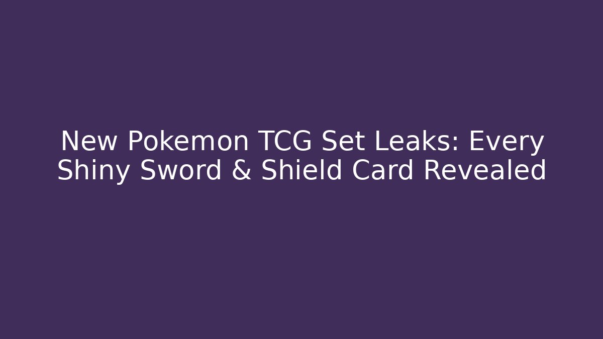 New Pokémon TCG Set Leaks: Every Shiny Sword & Shield Card Revealed