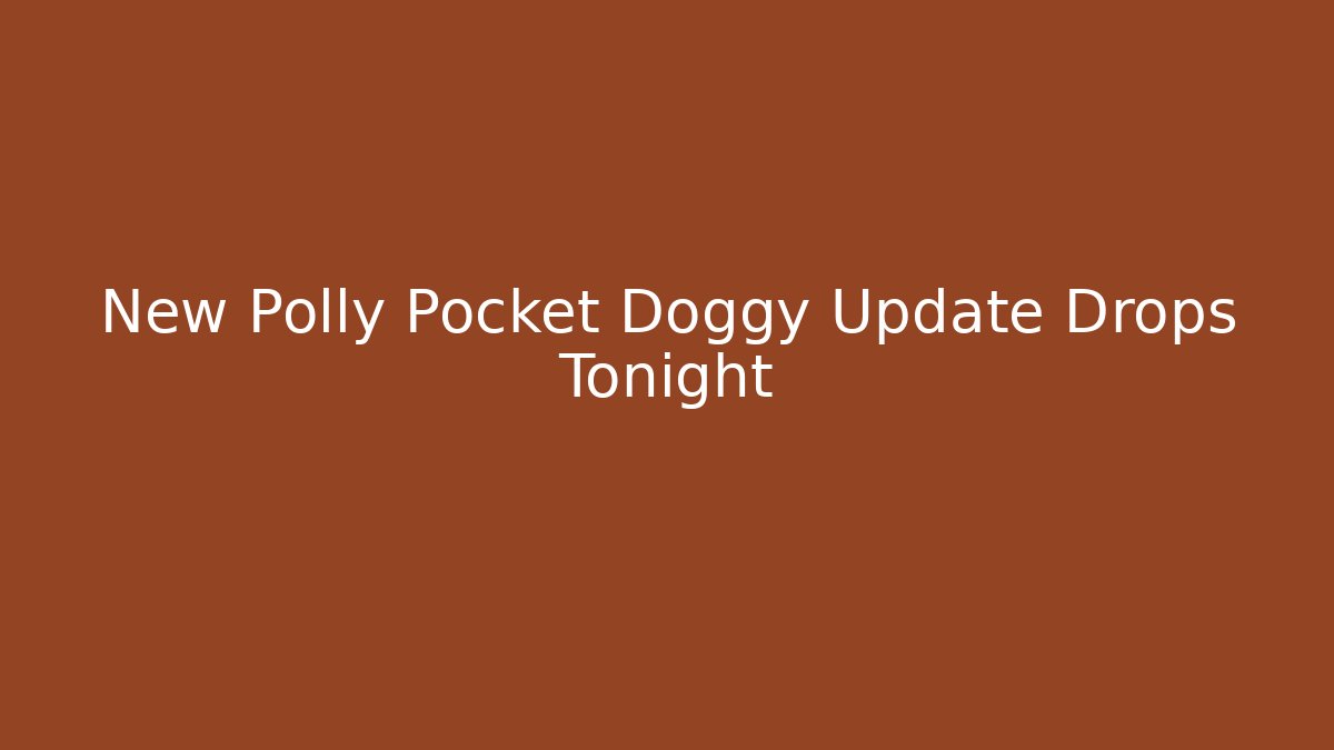 New Polly Pocket Doggy Update Drops Tonight