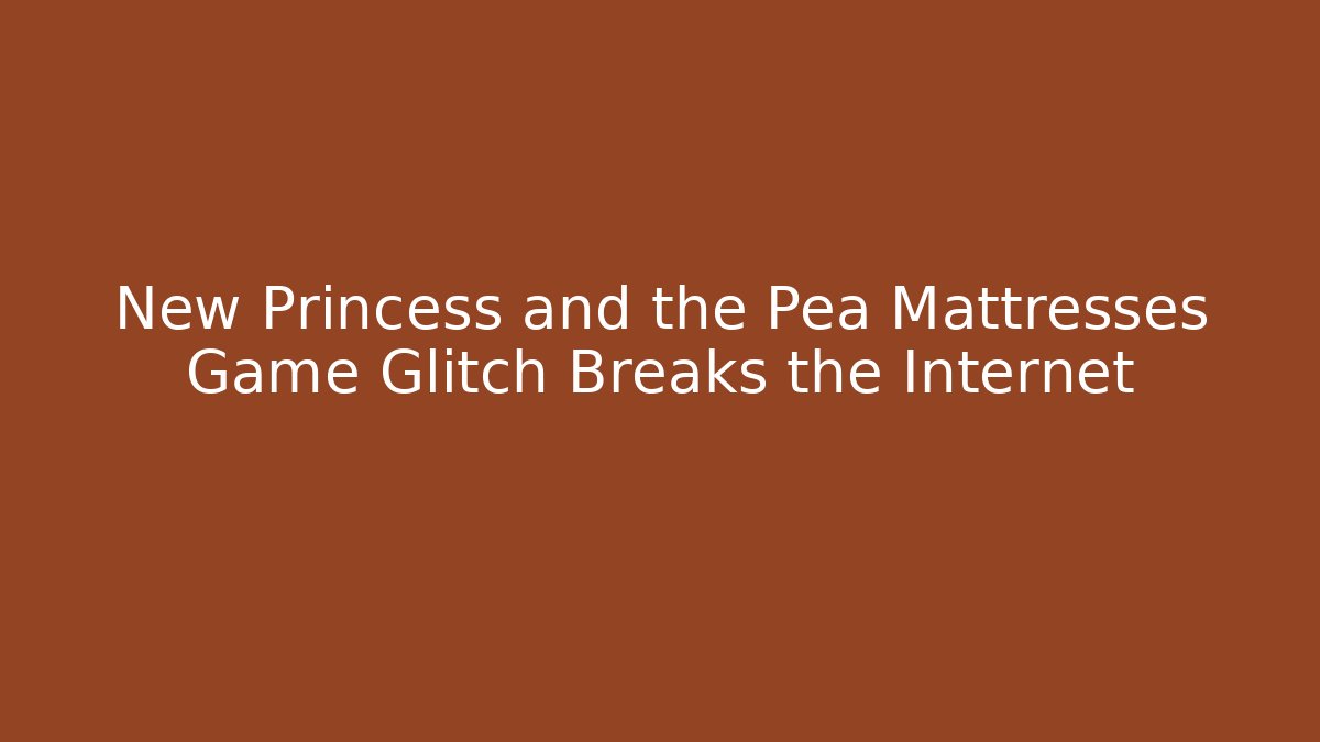 New Princess and the Pea Mattresses Game Glitch Breaks the Internet