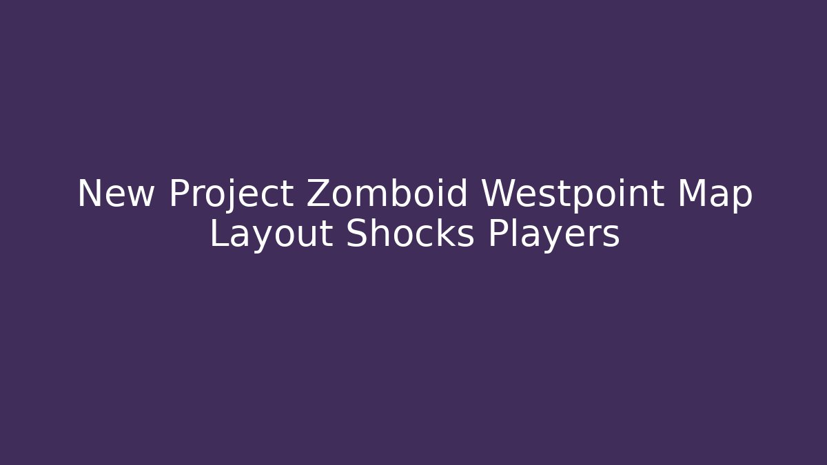 New Project Zomboid Westpoint Map Layout Shocks Players
