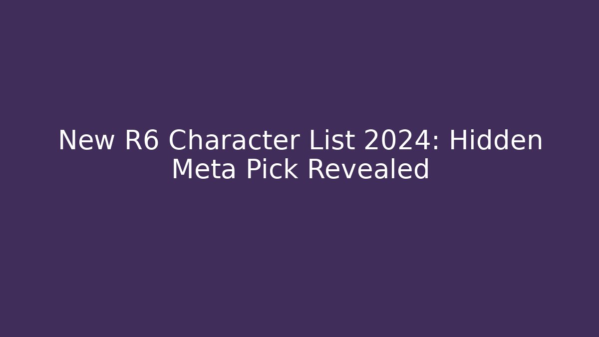 New R6 Character List 2024: Hidden Meta Pick Revealed