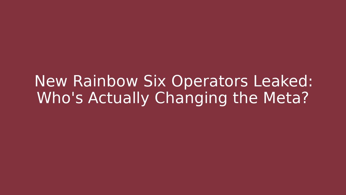 New Rainbow Six Operators Leaked: Who’s Actually Changing the Meta?