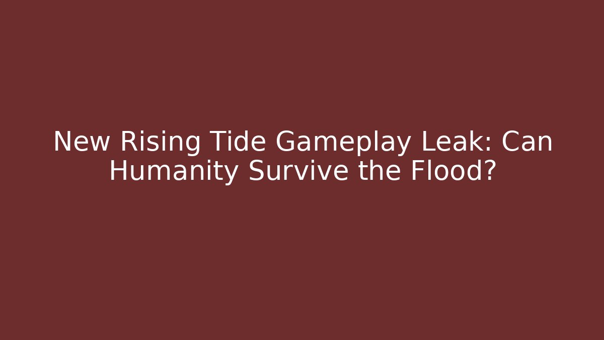 New Rising Tide Gameplay Leak: Can Humanity Survive the Flood?
