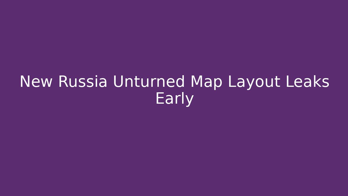 New Russia Unturned Map Layout Leaks Early