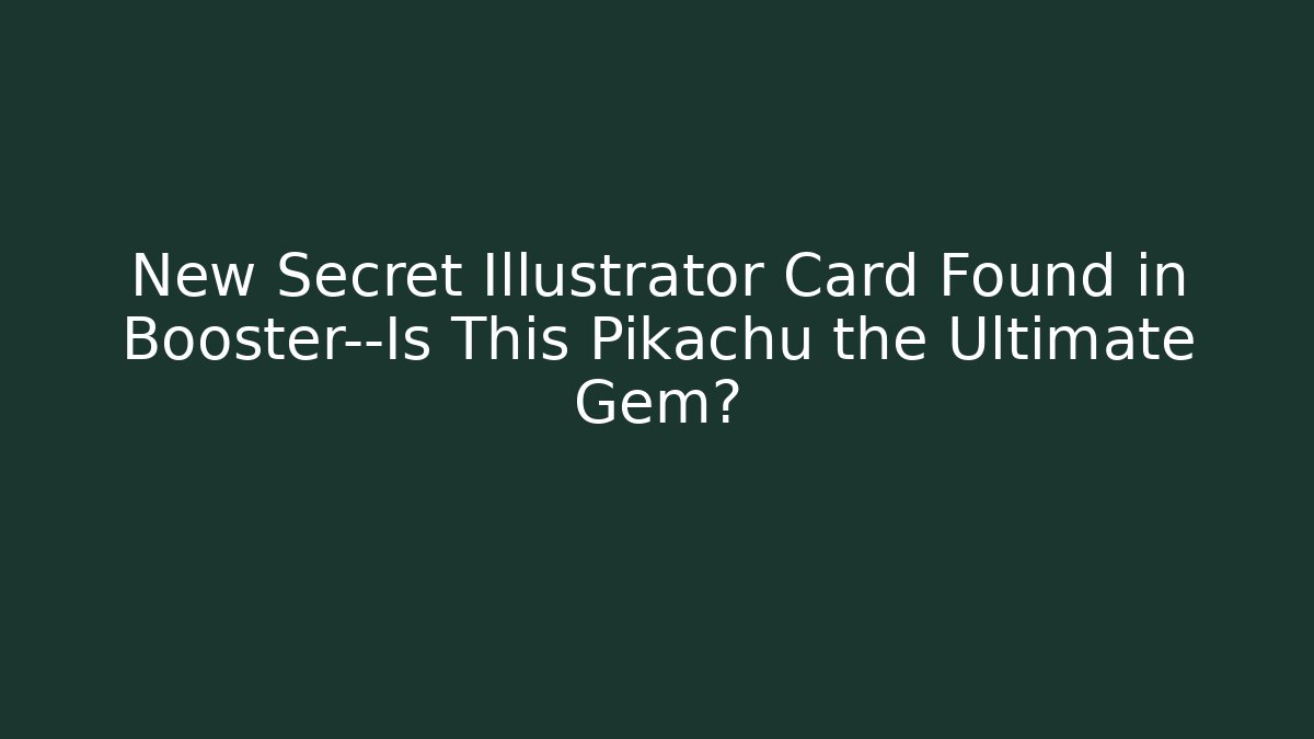 New Secret Illustrator Card Found in Booster—Is This Pikachu the Ultimate Gem?