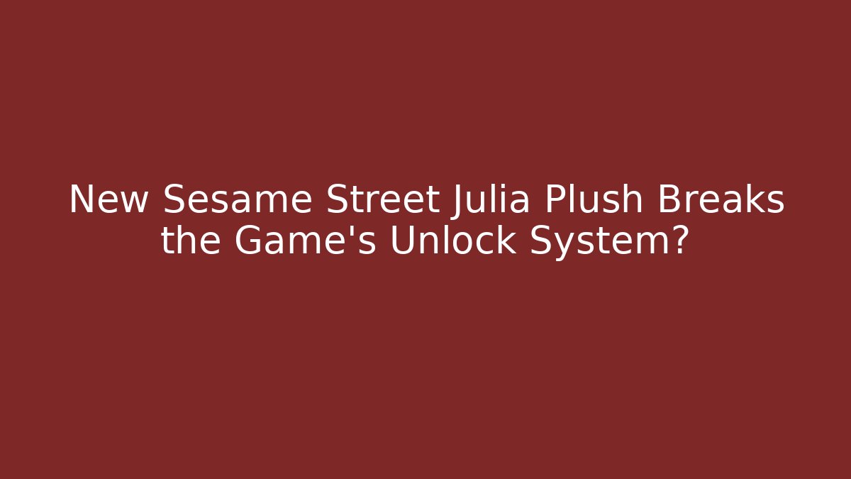 New Sesame Street Julia Plush Breaks the Game's Unlock System?