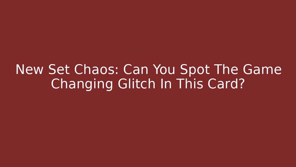 New Set Chaos: Can You Spot The Game Changing Glitch In This Card?
