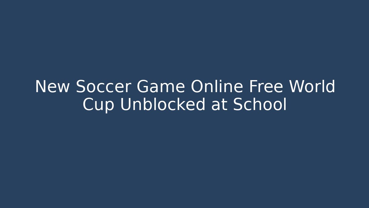 New Soccer Game Online Free World Cup Unblocked at School