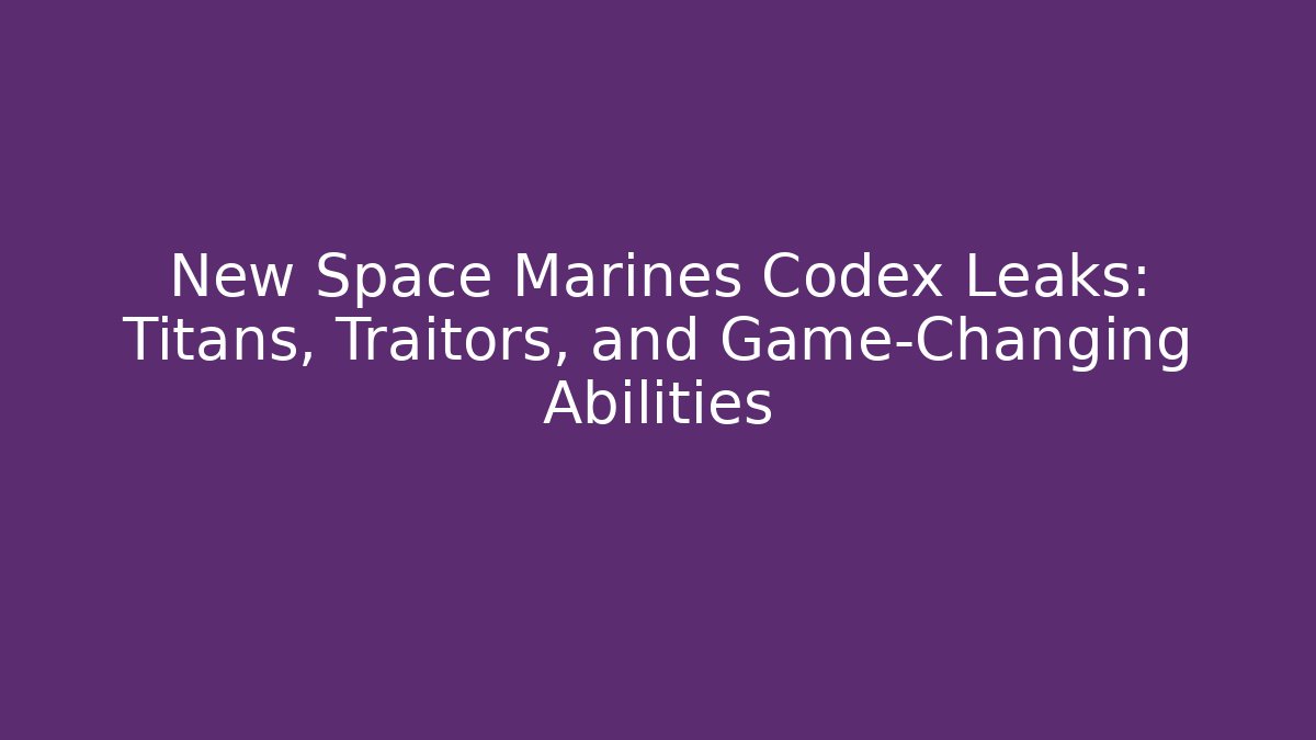 New Space Marines Codex Leaks: Titans, Traitors, and Game-Changing Abilities