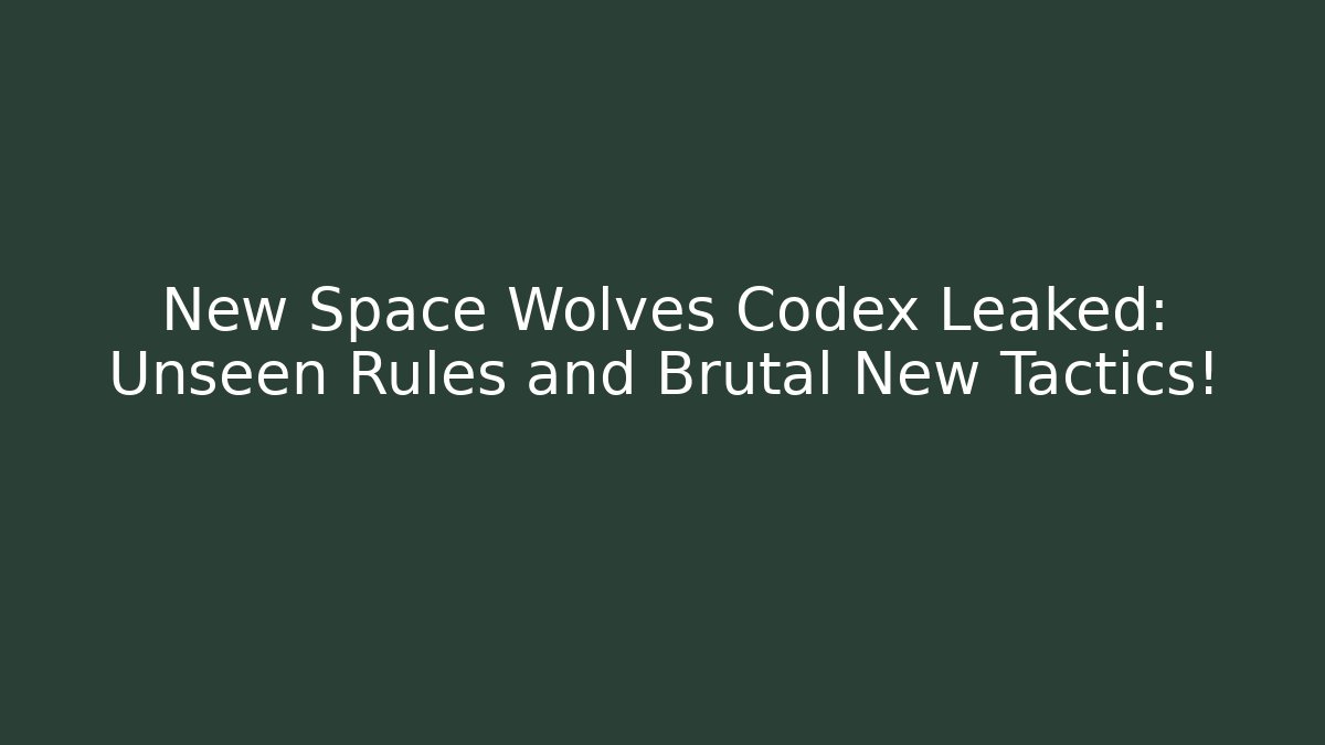 New Space Wolves Codex Leaked: Unseen Rules and Brutal New Tactics!