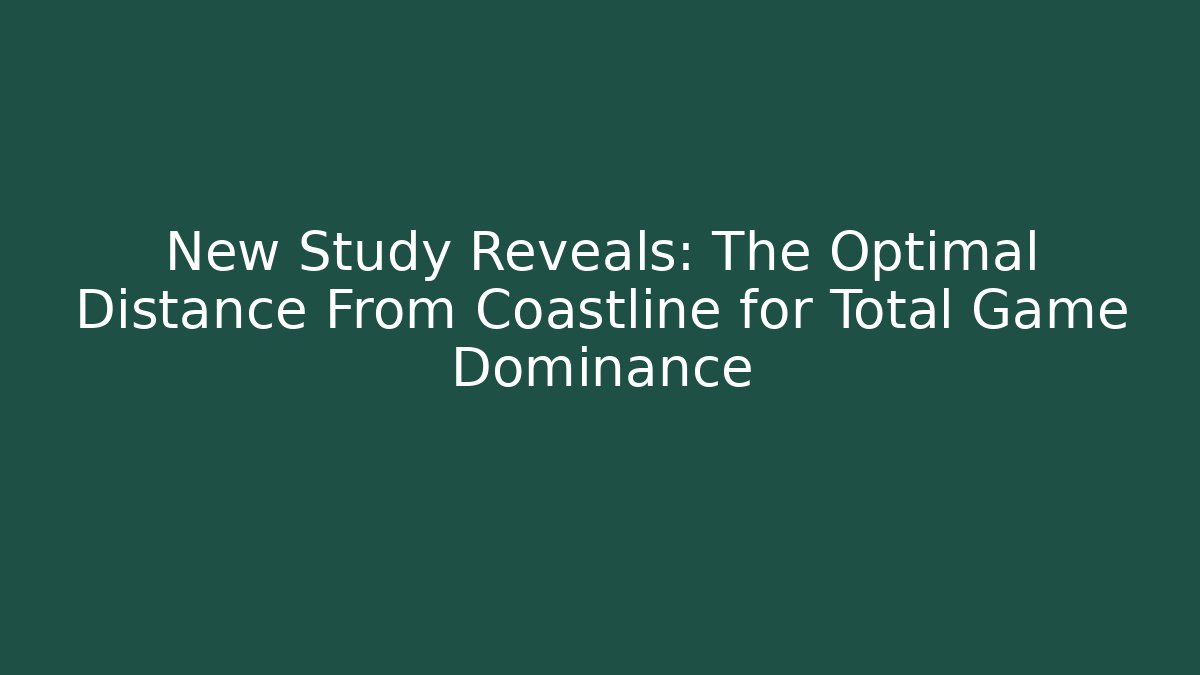 New Study Reveals: The Optimal Distance From Coastline for Total Game Dominance