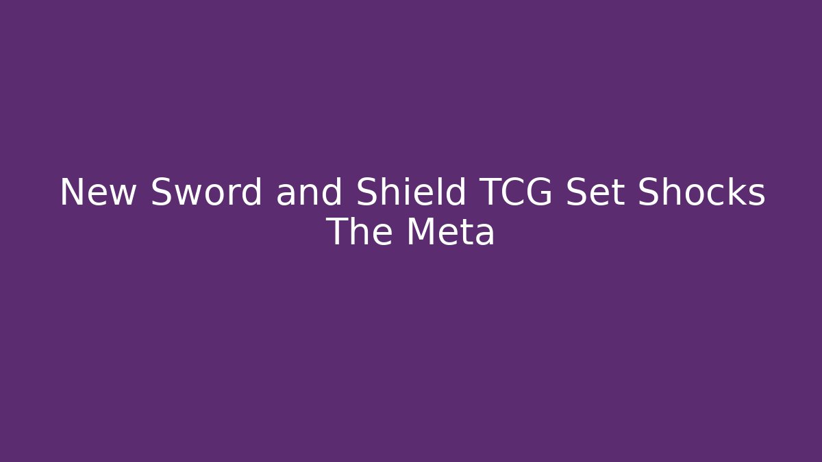 New Sword and Shield TCG Set Shocks The Meta