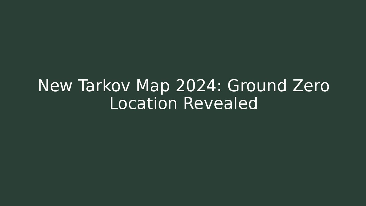 New Tarkov Map 2024: Ground Zero Location Revealed