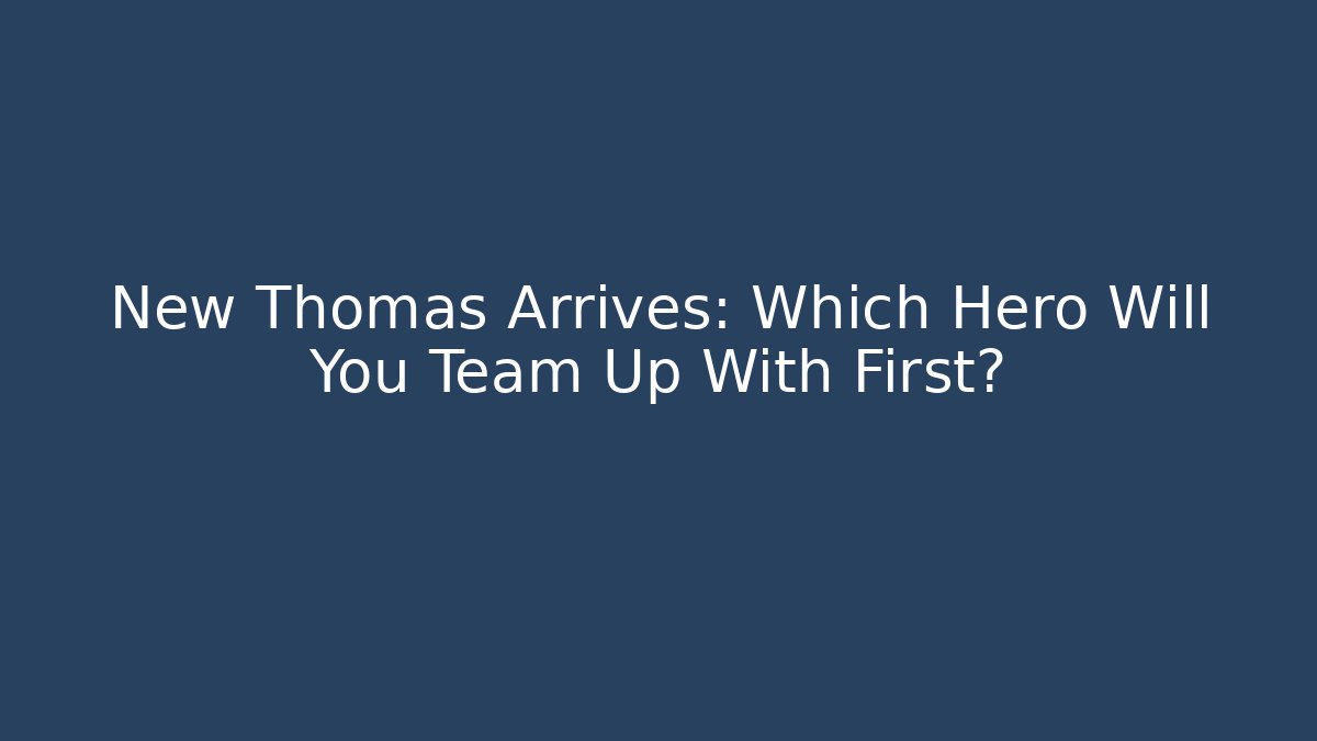 New Thomas Arrives: Which Hero Will You Team Up With First?